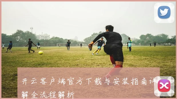 开云客户端官方下载与安装指南详解全流程解析