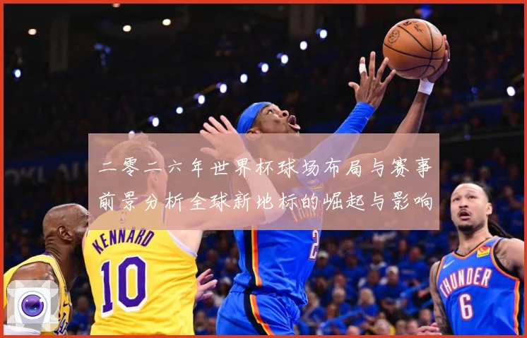 二零二六年世界杯球场布局与赛事前景分析全球新地标的崛起与影响战术观察