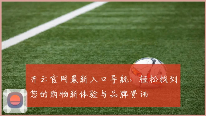 开云官网最新入口导航，轻松找到您的购物新体验与品牌资讯