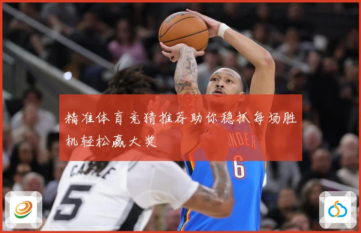精准体育竞猜推荐助你稳抓每场胜机轻松赢大奖