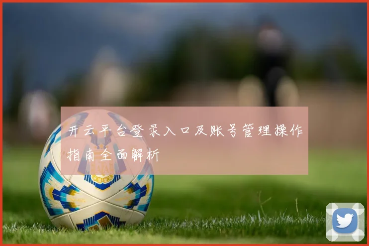 开云平台登录入口及账号管理操作指南全面解析