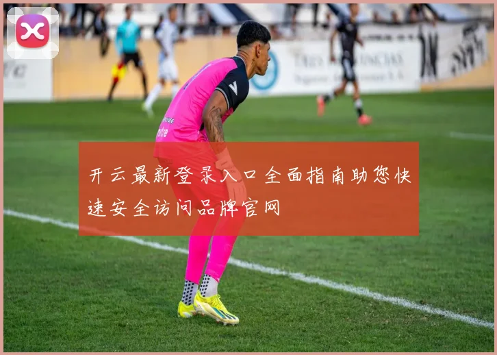 开云最新登录入口全面指南助您快速安全访问品牌官网