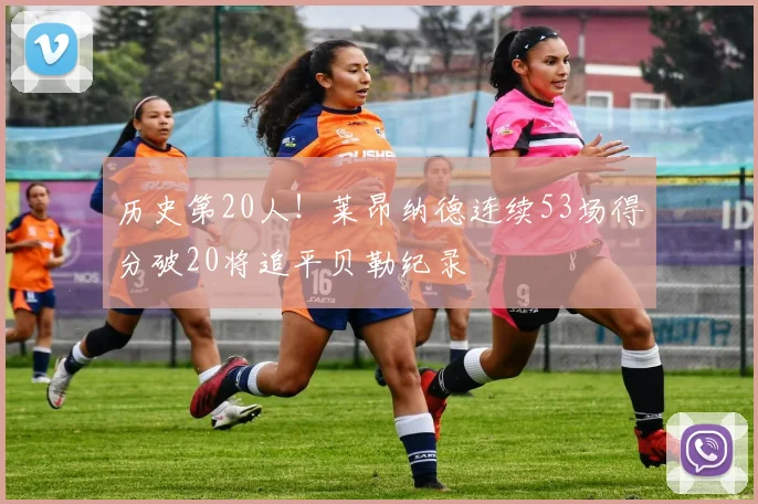 历史第20人！莱昂纳德连续53场得分破20将追平贝勒纪录