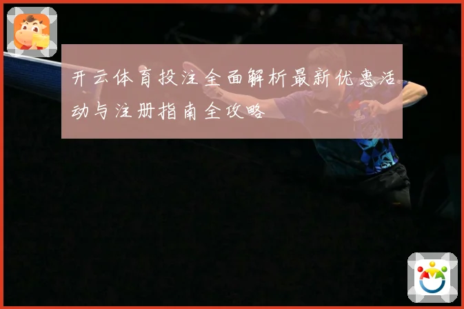 开云体育投注全面解析最新优惠活动与注册指南全攻略