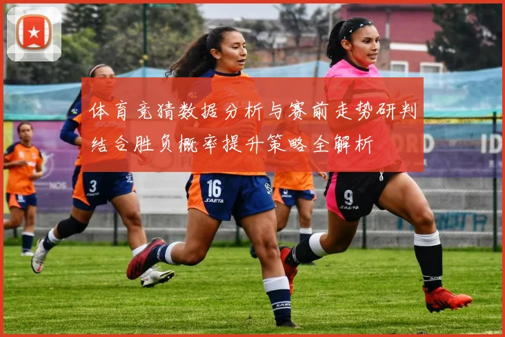 体育竞猜数据分析与赛前走势研判结合胜负概率提升策略全解析