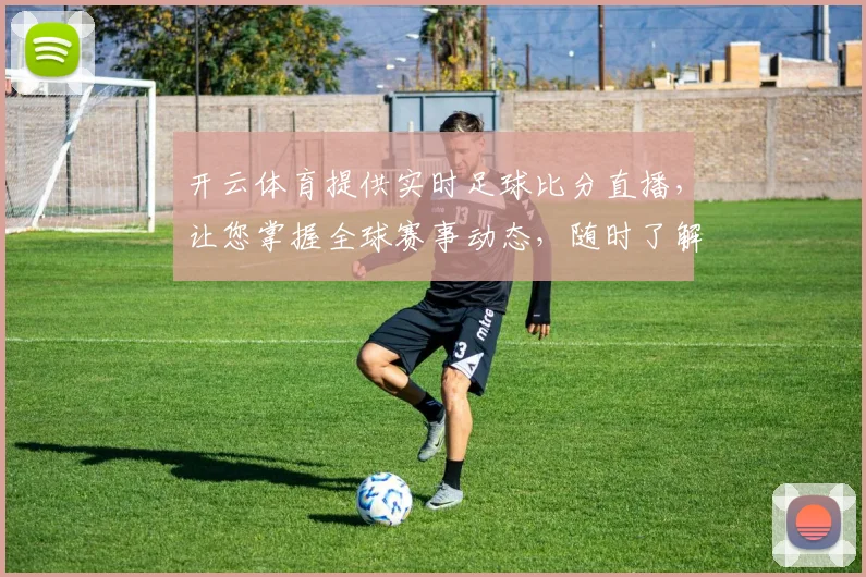 开云体育提供实时足球比分直播，让您掌握全球赛事动态，随时了解比赛进展