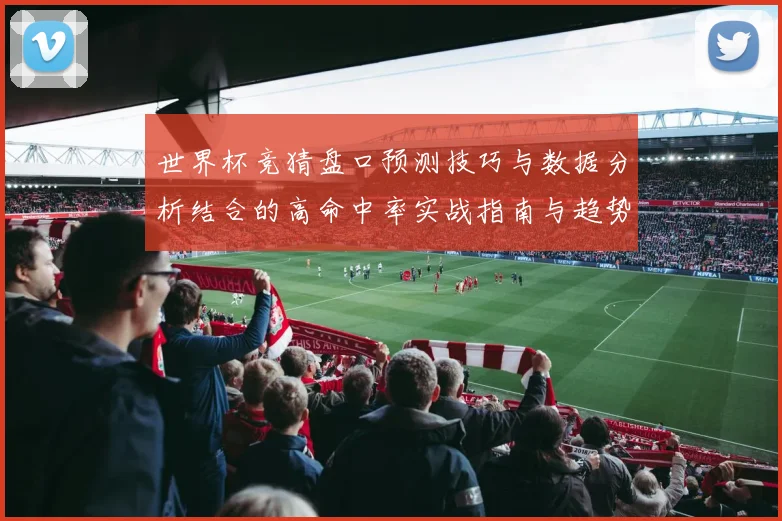 世界杯竞猜盘口预测技巧与数据分析结合的高命中率实战指南与趋势解读