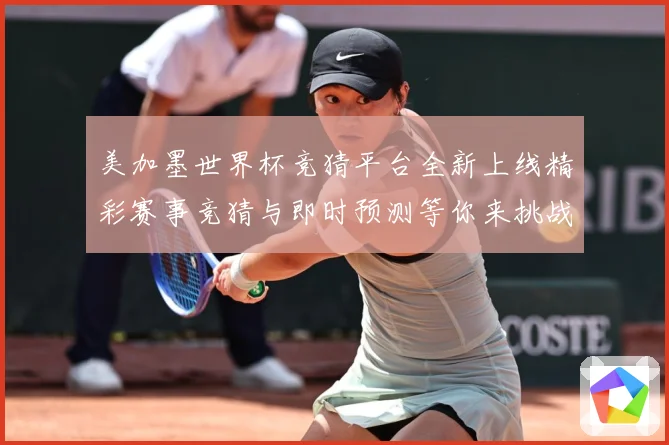 美加墨世界杯竞猜平台全新上线精彩赛事竞猜与即时预测等你来挑战数据研判