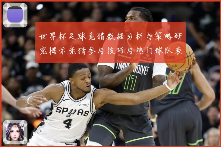 世界杯足球竞猜数据分析与策略研究揭示竞猜参与技巧与热门球队表数据研判
