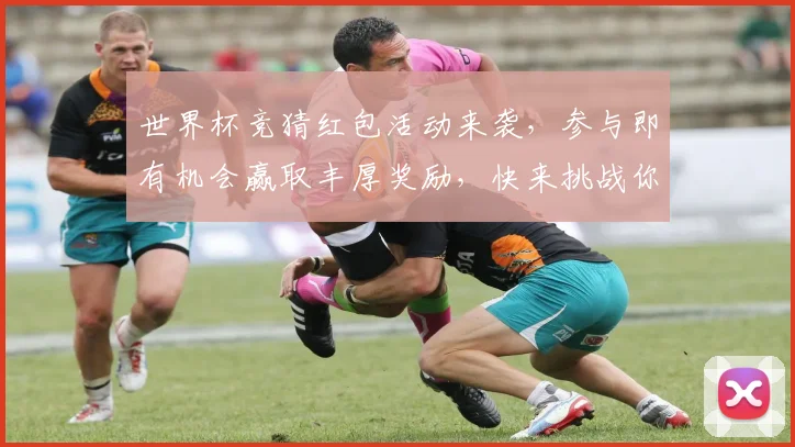 世界杯竞猜红包活动来袭，参与即有机会赢取丰厚奖励，快来挑战你的足球预测吧