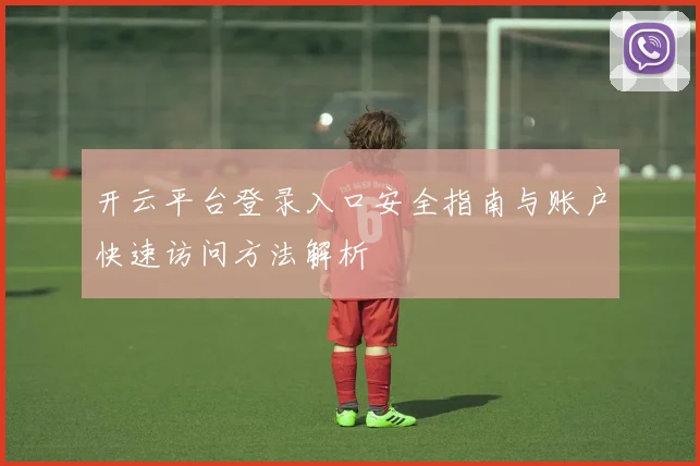 开云平台登录入口安全指南与账户快速访问方法解析