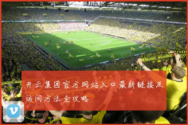 开云集团官方网站入口最新链接及访问方法全攻略