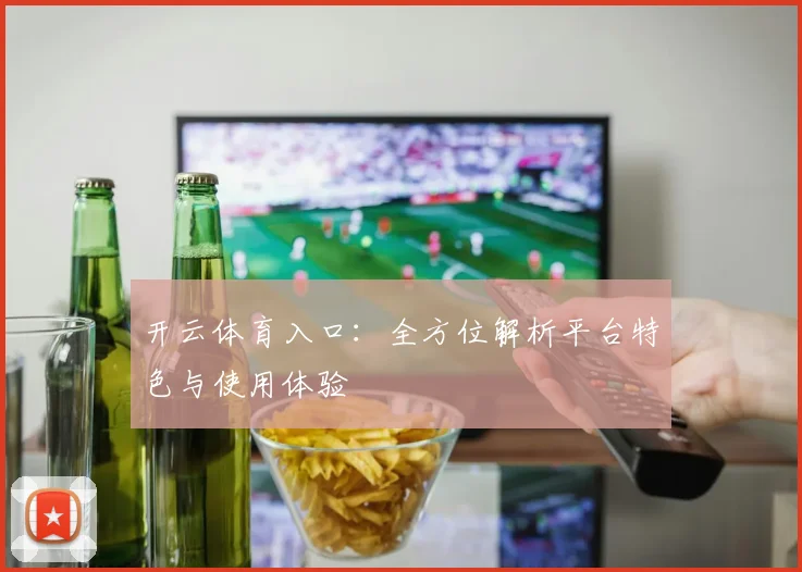 开云体育入口：全方位解析平台特色与使用体验