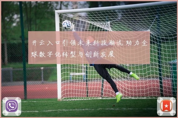 开云入口引领未来科技潮流 助力全球数字化转型与创新发展
