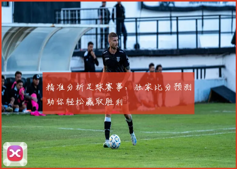 精准分析足球赛事，独家比分预测助你轻松赢取胜利