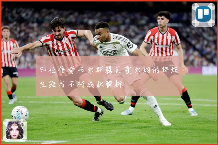 田径传奇卡尔斯腾瓦霍尔姆的辉煌生涯与不朽成就解析
