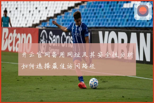 开云官网备用网址及其安全性分析如何选择最佳访问路径