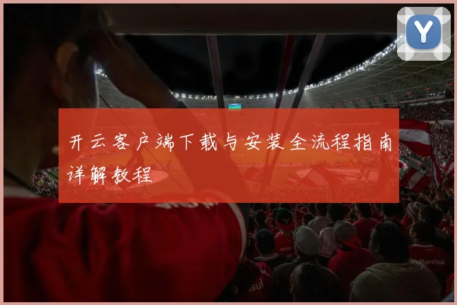 开云客户端下载与安装全流程指南详解教程