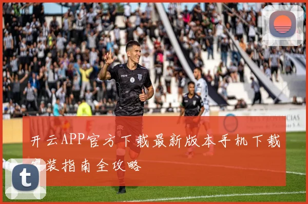 开云APP官方下载最新版本手机下载安装指南全攻略