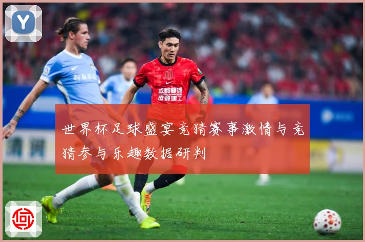世界杯足球盛宴竞猜赛事激情与竞猜参与乐趣数据研判