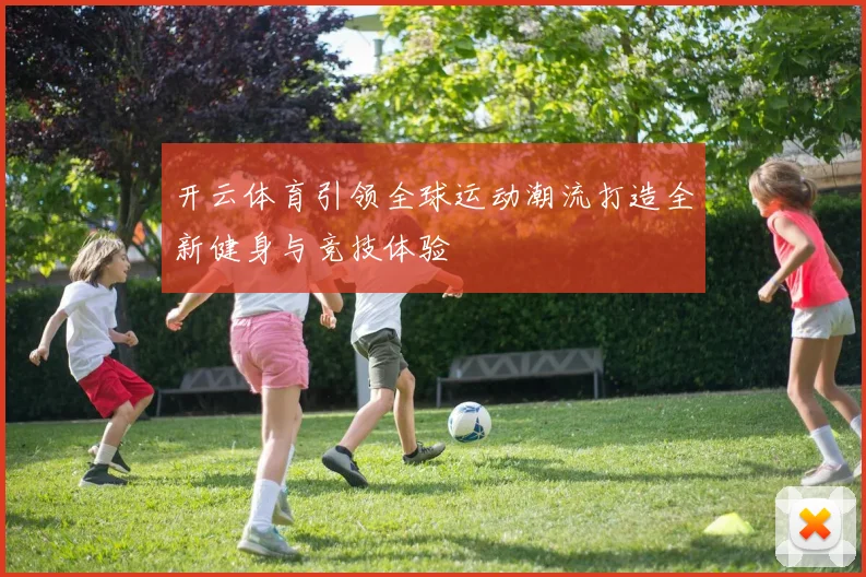 开云体育引领全球运动潮流打造全新健身与竞技体验