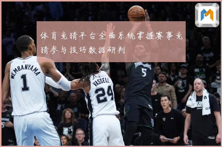 体育竞猜平台全面系统掌握赛事竞猜参与技巧数据研判