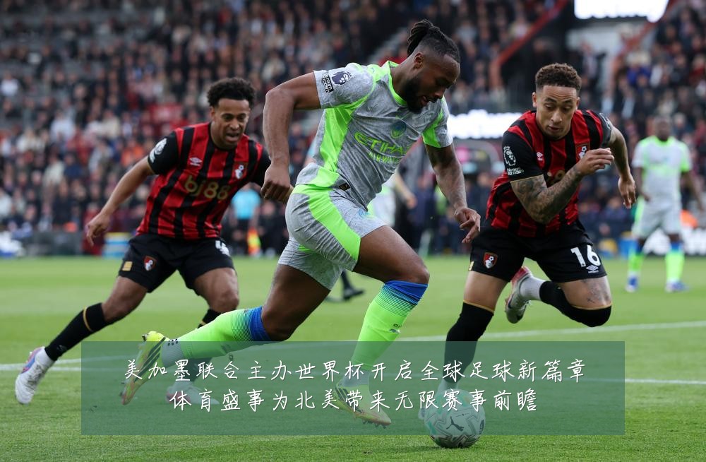 美加墨联合主办世界杯开启全球足球新篇章体育盛事为北美带来无限赛事前瞻
