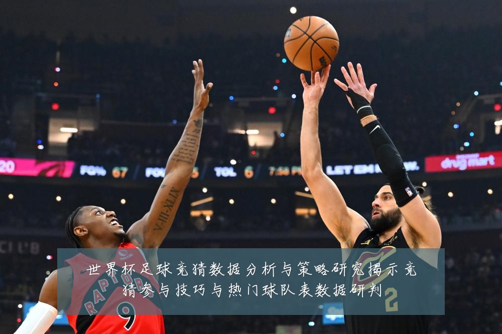 世界杯足球竞猜数据分析与策略研究揭示竞猜参与技巧与热门球队表数据研判