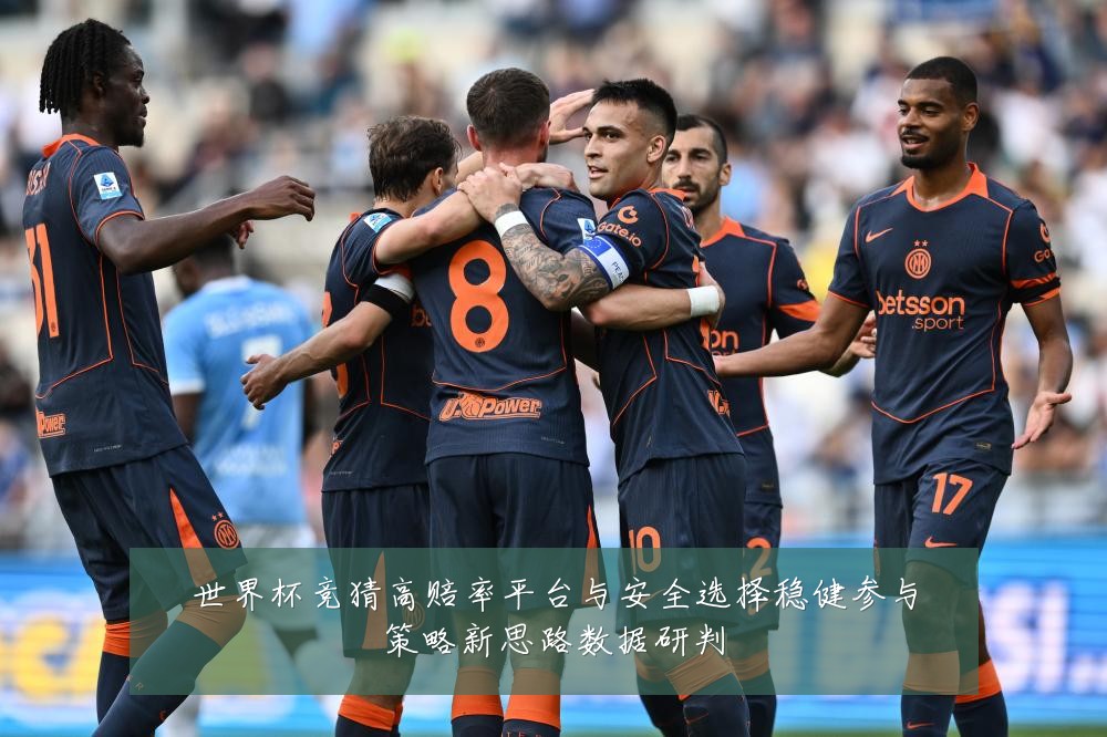 世界杯竞猜高赔率平台与安全选择稳健参与策略新思路数据研判