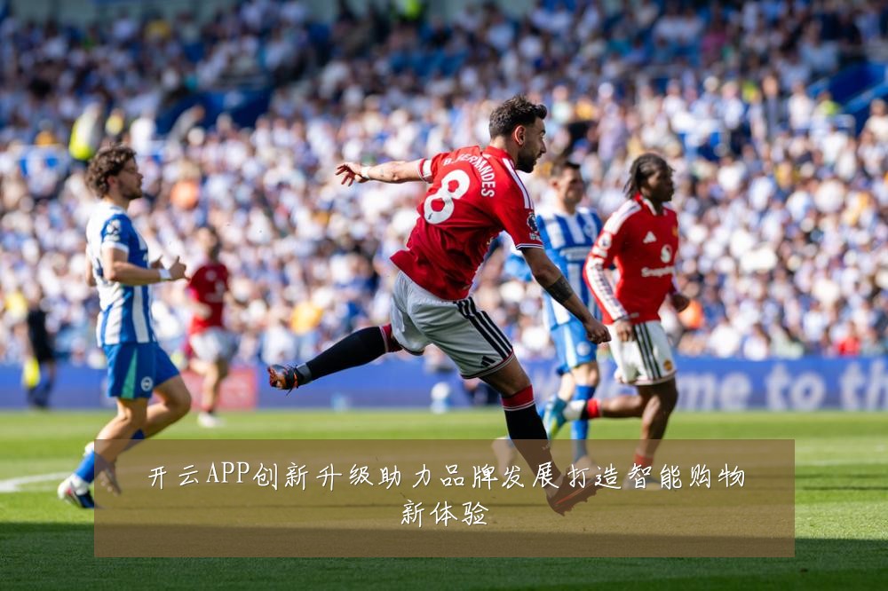 开云APP创新升级助力品牌发展打造智能购物新体验