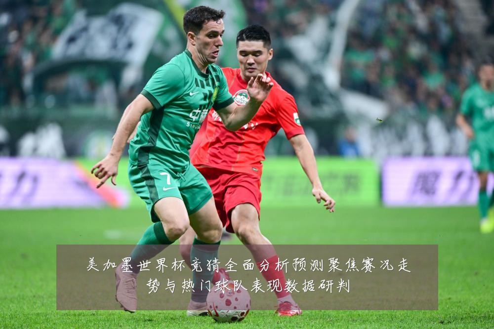 美加墨世界杯竞猜全面分析预测聚焦赛况走势与热门球队表现数据研判