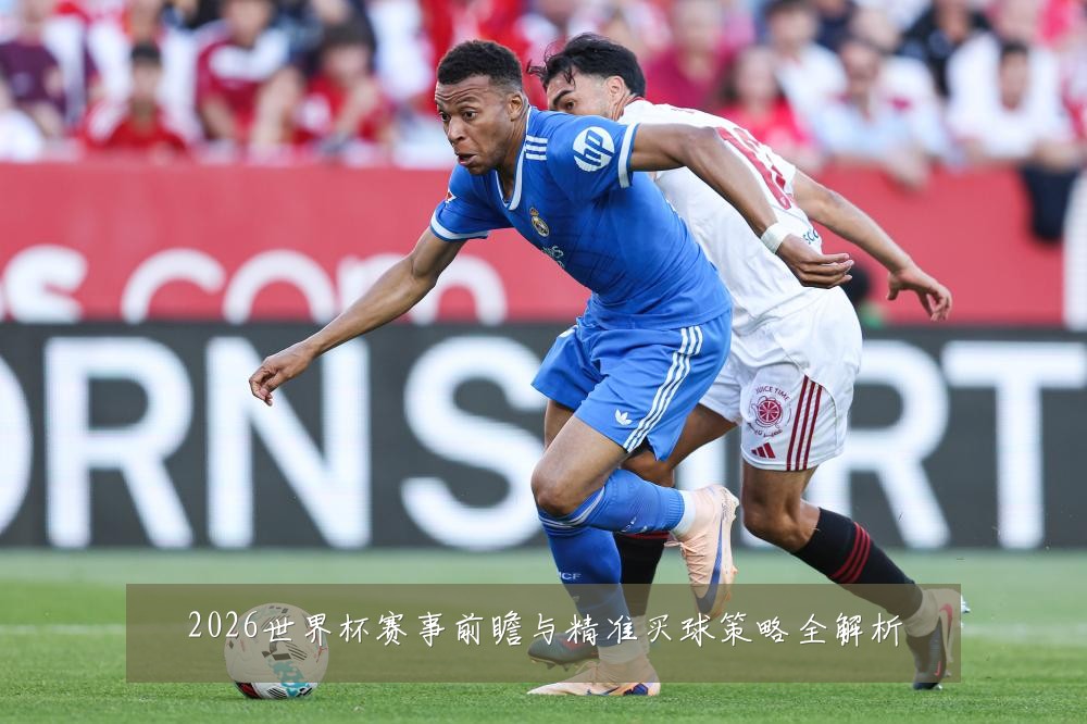 2026世界杯赛事前瞻与精准买球策略全解析