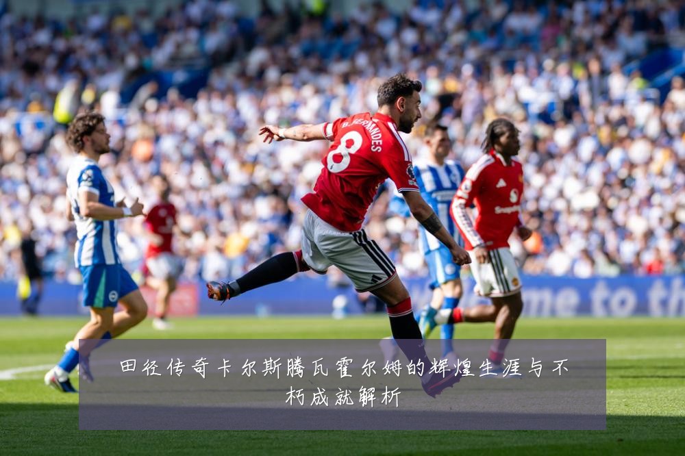 田径传奇卡尔斯腾瓦霍尔姆的辉煌生涯与不朽成就解析